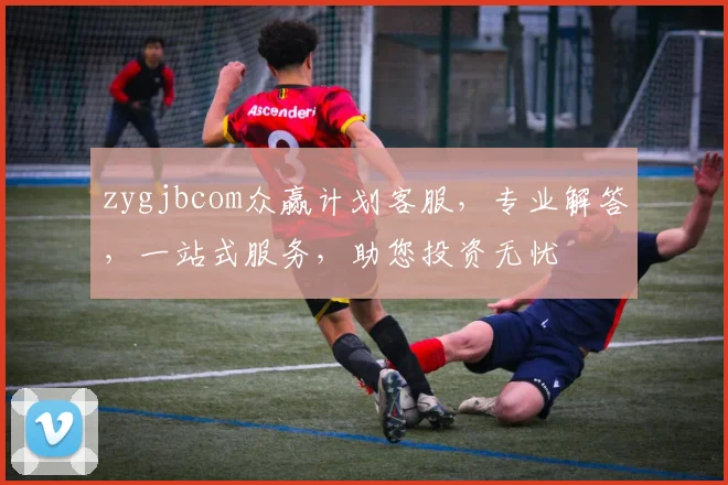 zygjbcom众赢计划客服，专业解答，一站式服务，助您投资无忧