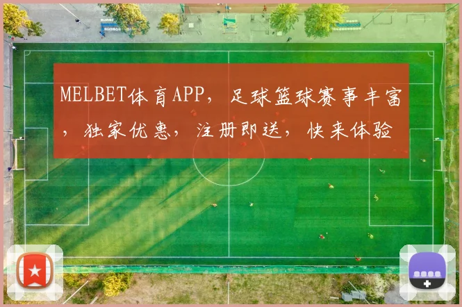 MELBET体育APP，足球篮球赛事丰富，独家优惠，注册即送，快来体验