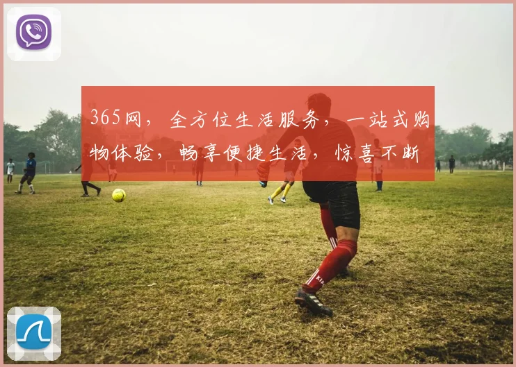 365网，全方位生活服务，一站式购物体验，畅享便捷生活，惊喜不断