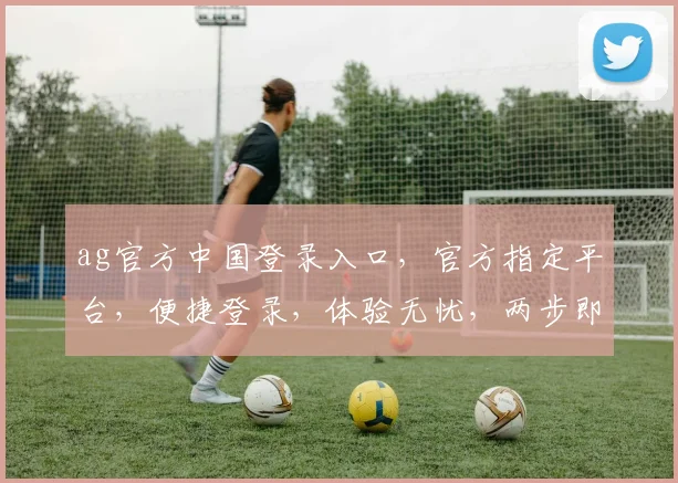 ag官方中国登录入口，官方指定平台，便捷登录，体验无忧，两步即可